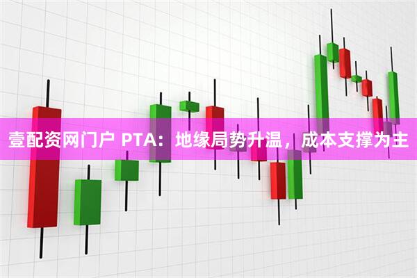 壹配资网门户 PTA：地缘局势升温，成本支撑为主