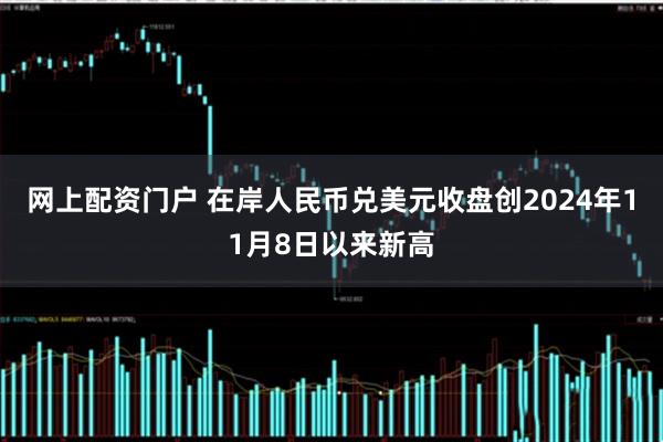 网上配资门户 在岸人民币兑美元收盘创2024年11月8日以来新高