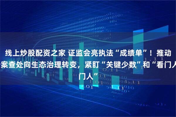 线上炒股配资之家 证监会亮执法“成绩单”！推动个案查处向生态治理转变，紧盯“关键少数”和“看门人”