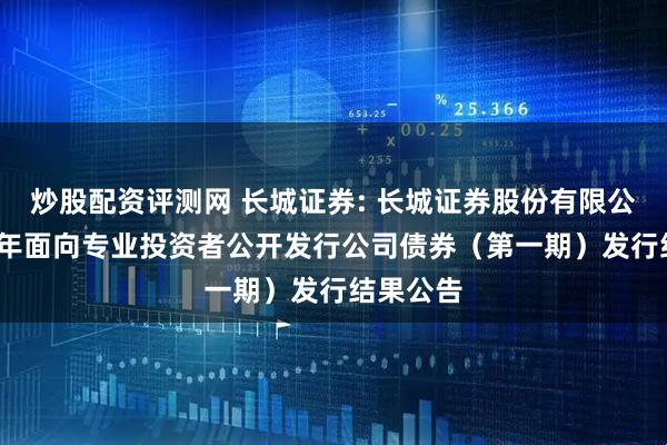 炒股配资评测网 长城证券: 长城证券股份有限公司2026年面向专业投资者公开发行公司债券（第一期）发行结果公告